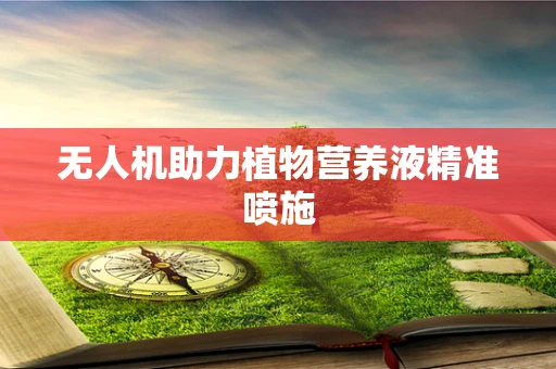 无人机助力植物营养液精准喷施