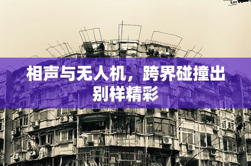 相声与无人机，跨界碰撞出别样精彩