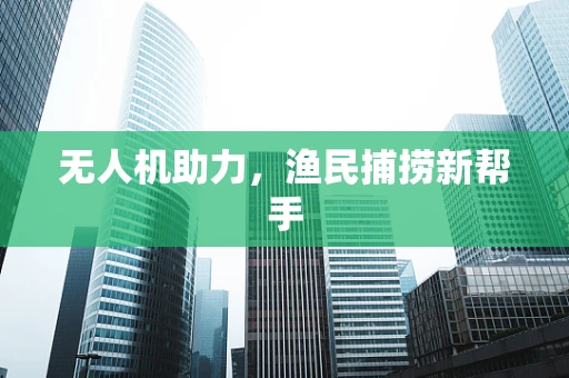 无人机助力，渔民捕捞新帮手