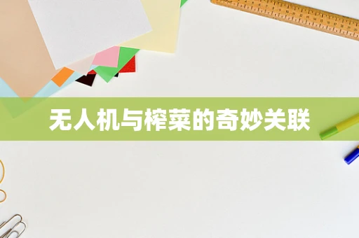 无人机与榨菜的奇妙关联