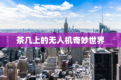 茶几上的无人机奇妙世界