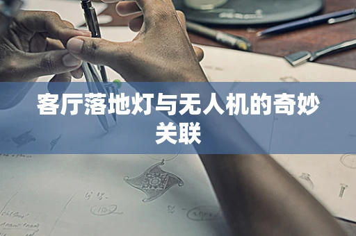 客厅落地灯与无人机的奇妙关联