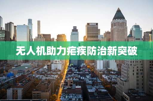 无人机助力疟疾防治新突破