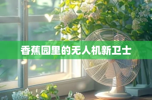 香蕉园里的无人机新卫士