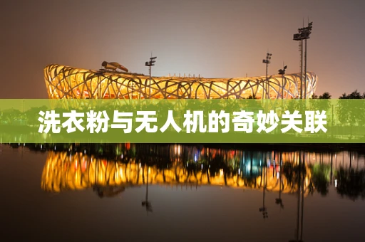 洗衣粉与无人机的奇妙关联