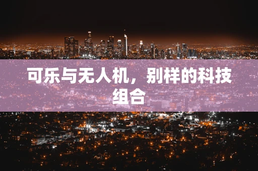 可乐与无人机，别样的科技组合