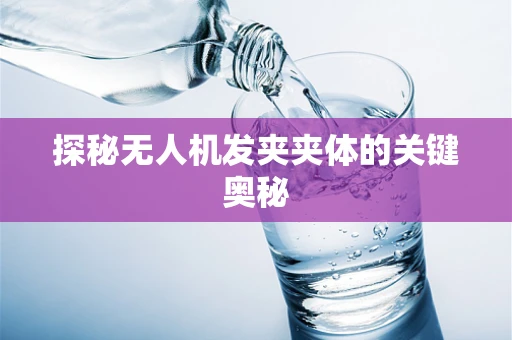 探秘无人机发夹夹体的关键奥秘