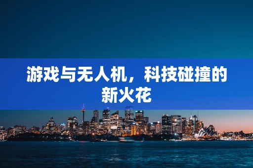 游戏与无人机，科技碰撞的新火花