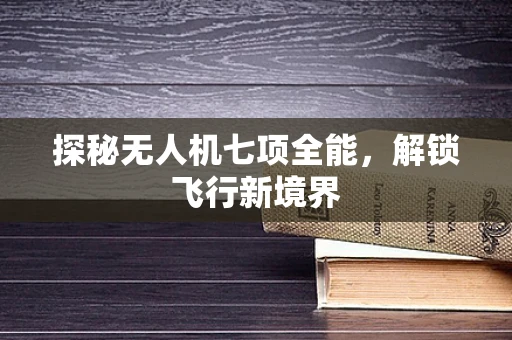 探秘无人机七项全能，解锁飞行新境界