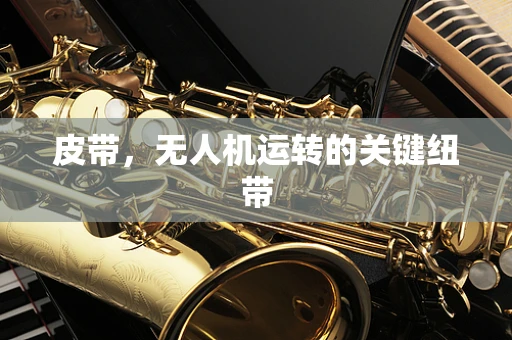 皮带，无人机运转的关键纽带