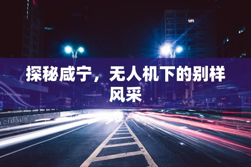 探秘咸宁，无人机下的别样风采