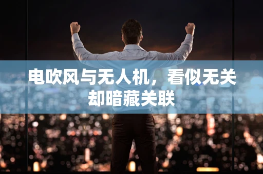 电吹风与无人机，看似无关却暗藏关联