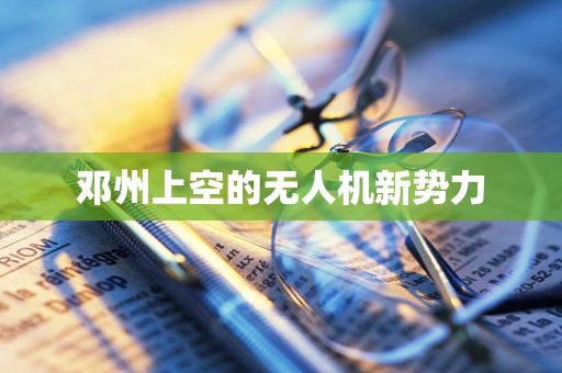 邓州上空的无人机新势力