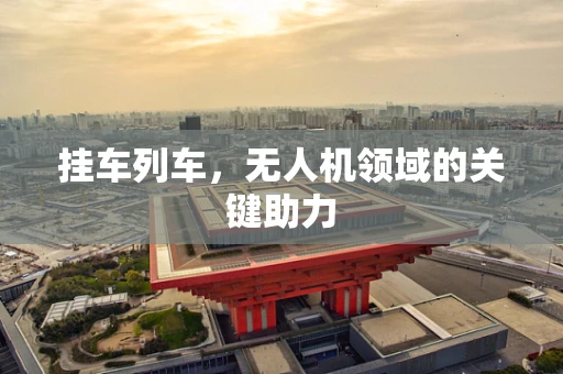 挂车列车，无人机领域的关键助力