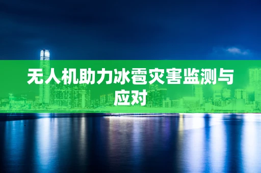 无人机助力冰雹灾害监测与应对