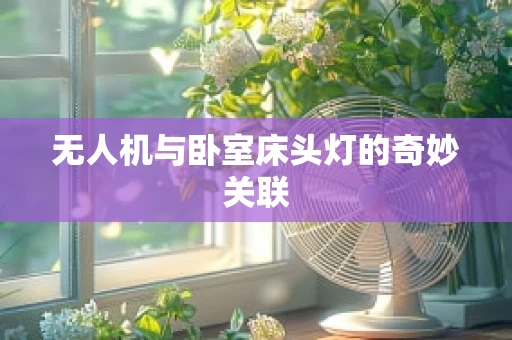 无人机与卧室床头灯的奇妙关联