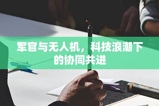 军官与无人机，科技浪潮下的协同共进