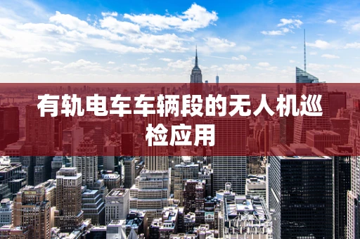 有轨电车车辆段的无人机巡检应用