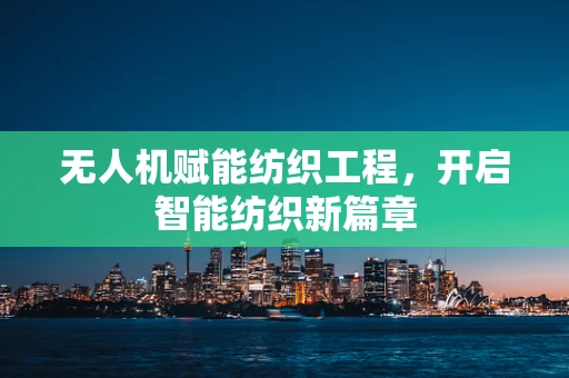 无人机赋能纺织工程，开启智能纺织新篇章