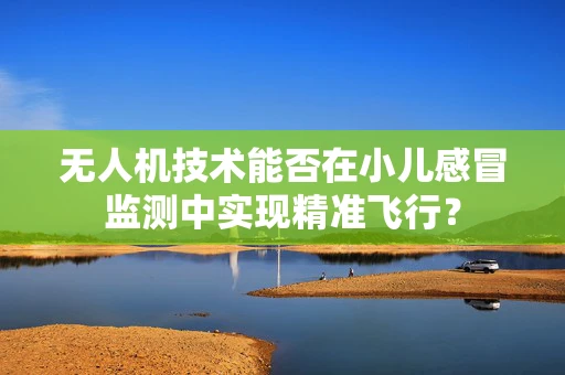 无人机技术能否在小儿感冒监测中实现精准飞行？