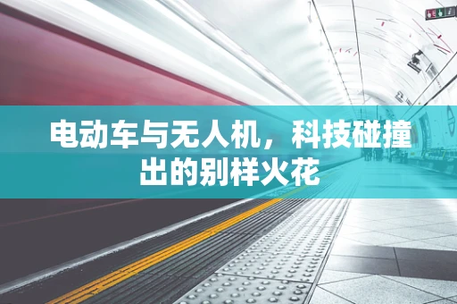 电动车与无人机，科技碰撞出的别样火花