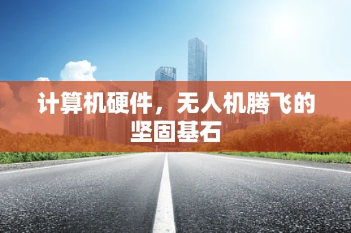 计算机硬件，无人机腾飞的坚固基石
