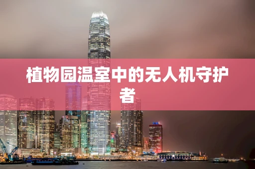 植物园温室中的无人机守护者