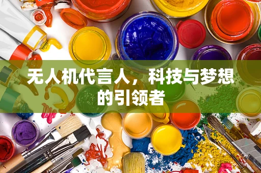 无人机代言人，科技与梦想的引领者