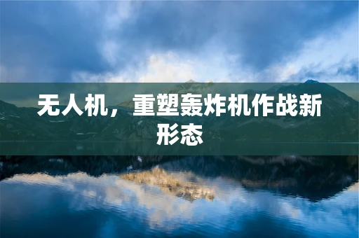 无人机，重塑轰炸机作战新形态