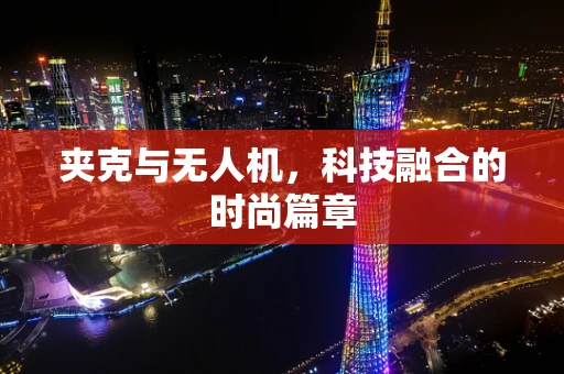 夹克与无人机，科技融合的时尚篇章