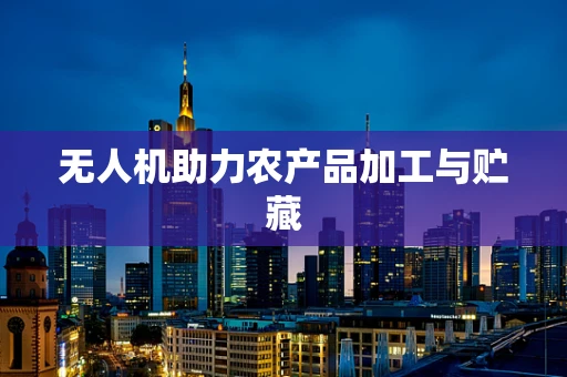 无人机助力农产品加工与贮藏
