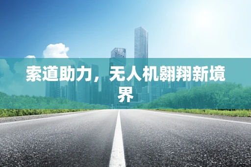 索道助力，无人机翱翔新境界