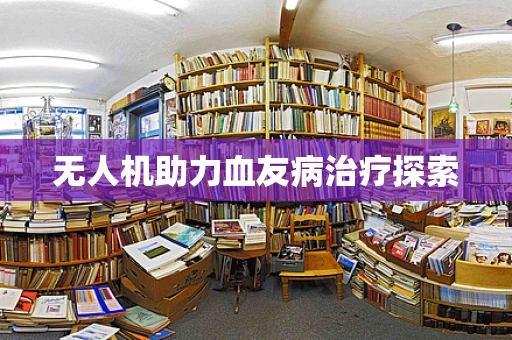 无人机助力血友病治疗探索