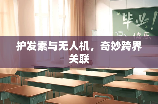护发素与无人机，奇妙跨界关联