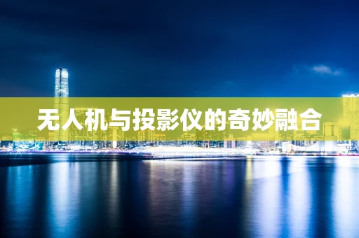 无人机与投影仪的奇妙融合