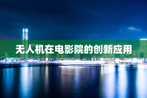 无人机在电影院的创新应用
