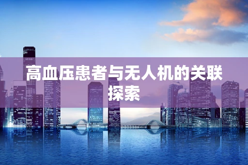高血压患者与无人机的关联探索