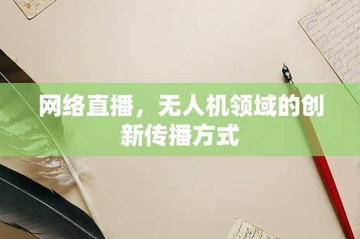 网络直播，无人机领域的创新传播方式