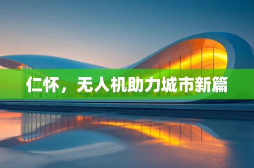 仁怀，无人机助力城市新篇