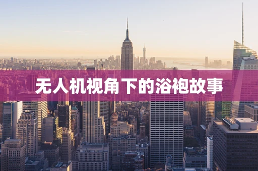 无人机视角下的浴袍故事