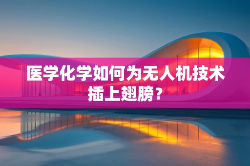 医学化学如何为无人机技术插上翅膀？