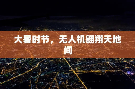 大暑时节，无人机翱翔天地间