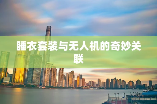 睡衣套装与无人机的奇妙关联