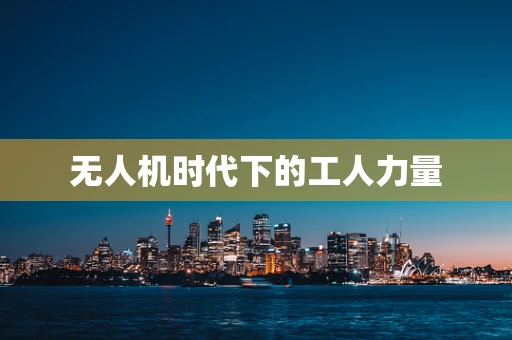 无人机时代下的工人力量