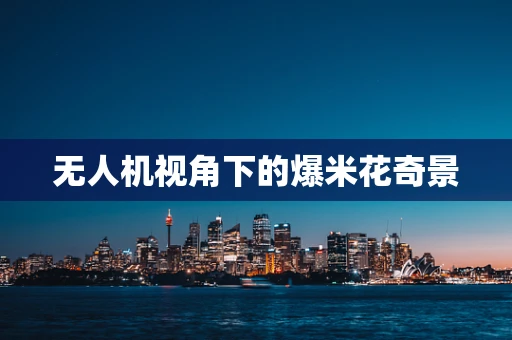 无人机视角下的爆米花奇景