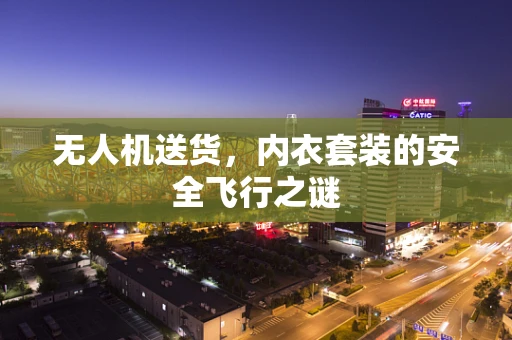 无人机送货，内衣套装的安全飞行之谜