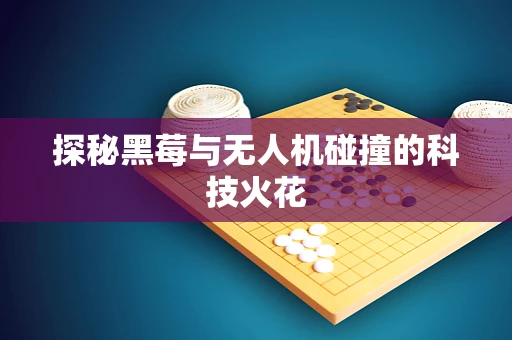 探秘黑莓与无人机碰撞的科技火花