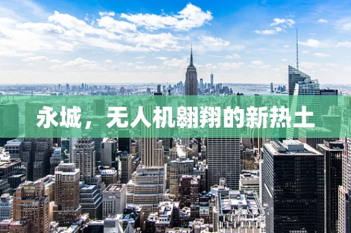 永城，无人机翱翔的新热土