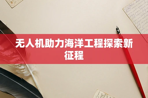 无人机助力海洋工程探索新征程