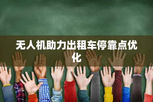 无人机助力出租车停靠点优化